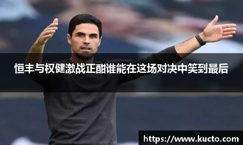 恒丰与权健激战正酣谁能在这场对决中笑到最后