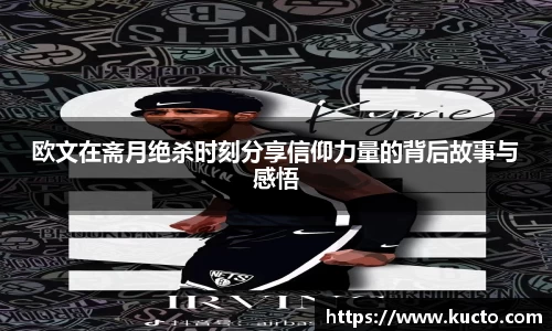 欧文在斋月绝杀时刻分享信仰力量的背后故事与感悟