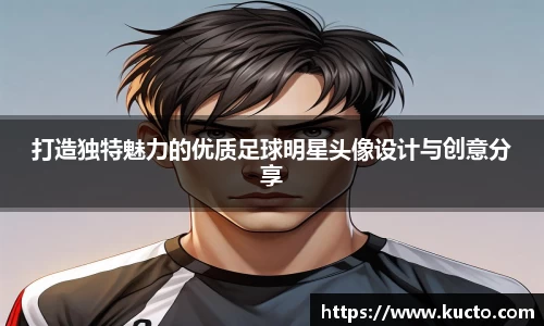 打造独特魅力的优质足球明星头像设计与创意分享