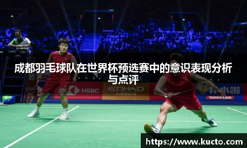 成都羽毛球队在世界杯预选赛中的意识表现分析与点评