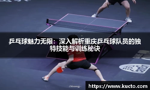 乒乓球魅力无限：深入解析重庆乒乓球队员的独特技能与训练秘诀