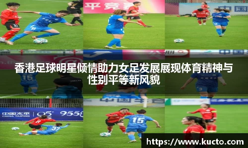 香港足球明星倾情助力女足发展展现体育精神与性别平等新风貌