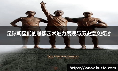 足球明星们的雕像艺术魅力展现与历史意义探讨