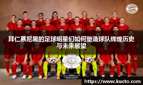 拜仁慕尼黑的足球明星们如何塑造球队辉煌历史与未来展望
